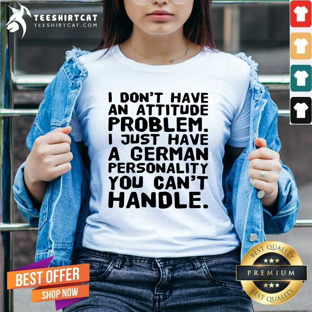 I Do Not Have An Attitude Problem I Just Have A German Personality Shirt