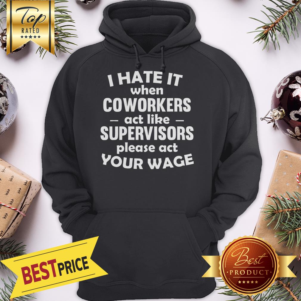 I Hate It When Coworkers Act Like Supervisors Please Act Your Wage Shirt