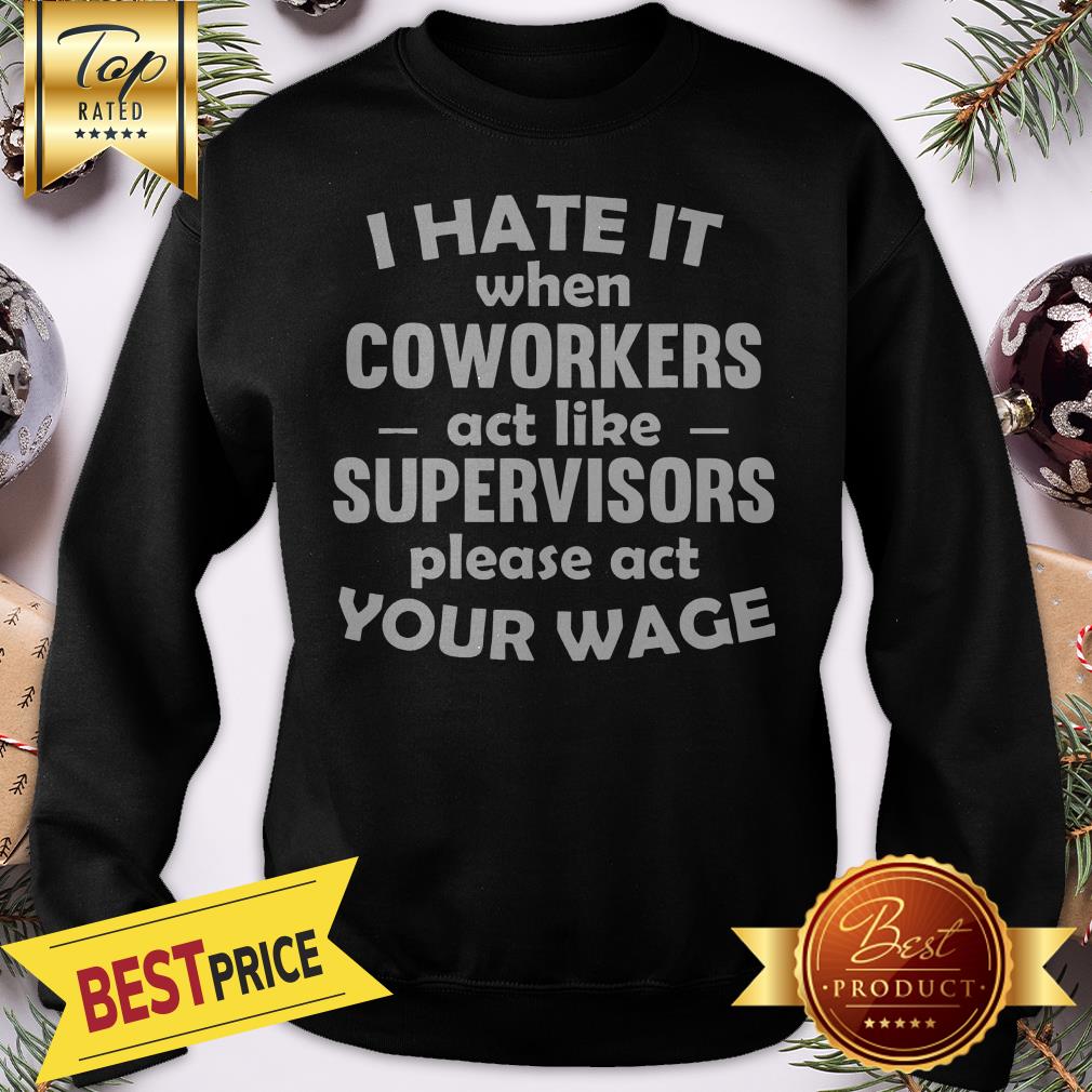 I Hate It When Coworkers Act Like Supervisors Please Act Your Wage Shirt