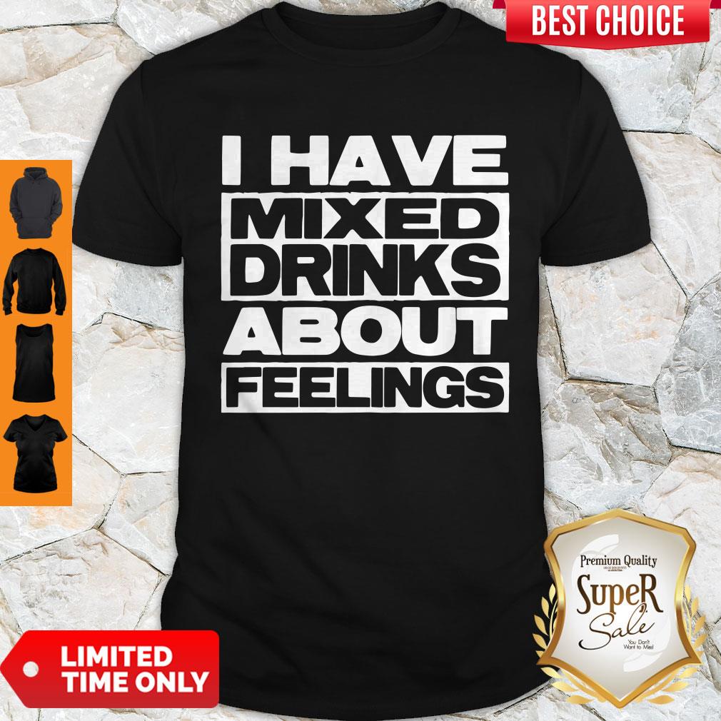 I Have Mixed Drinks About Feelings Shirt