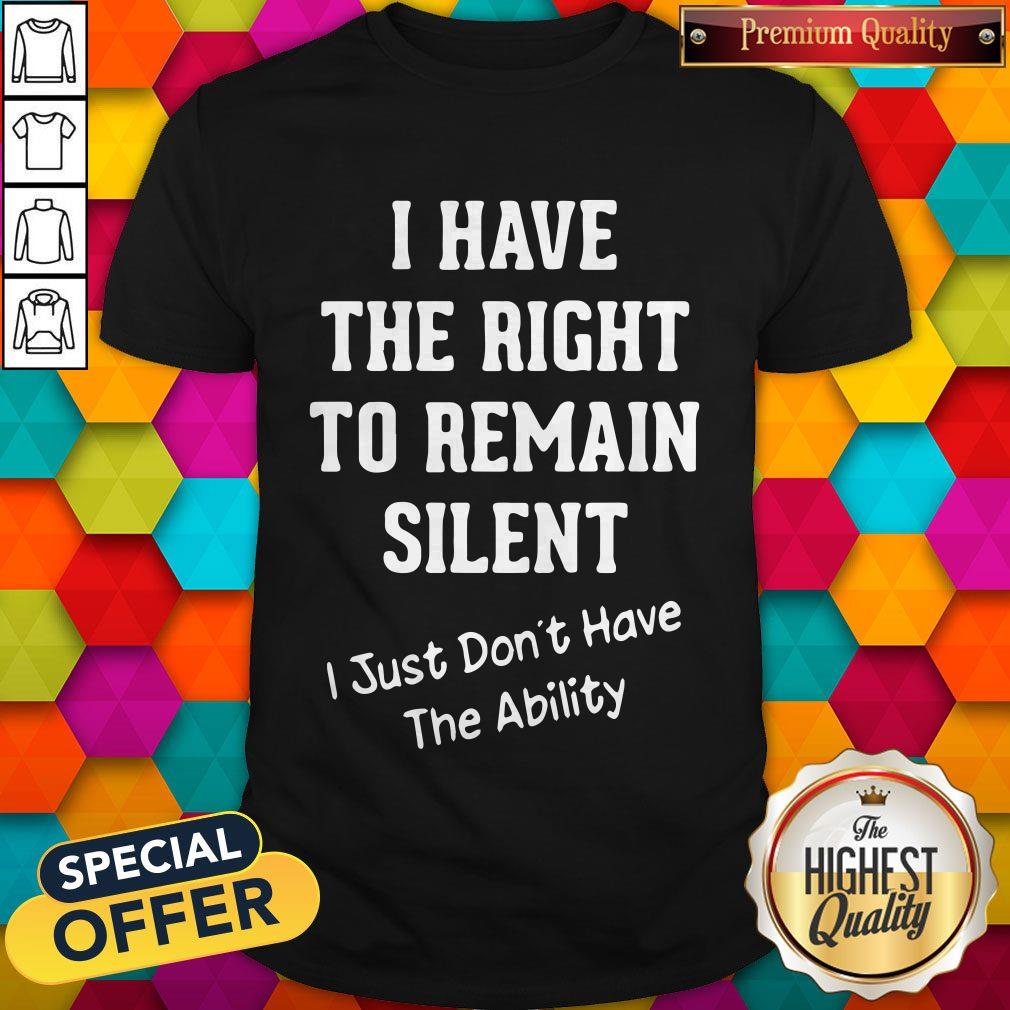 I Have The Right To Remain Silent I Just Don’t Have The Ability Shirt