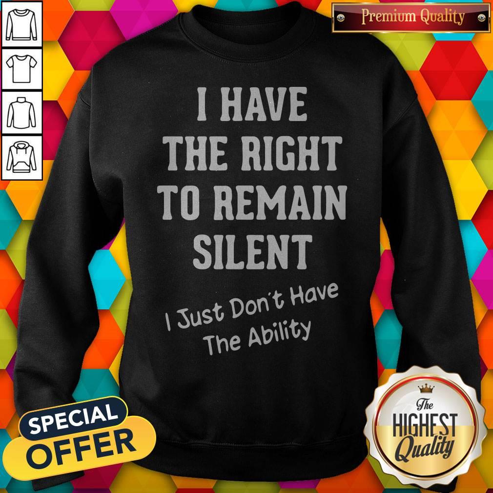 I Have The Right To Remain Silent I Just Don’t Have The Ability Shirt