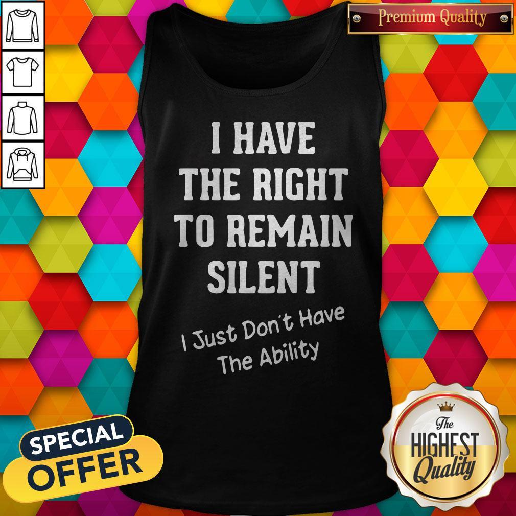 I Have The Right To Remain Silent I Just Don’t Have The Ability Shirt