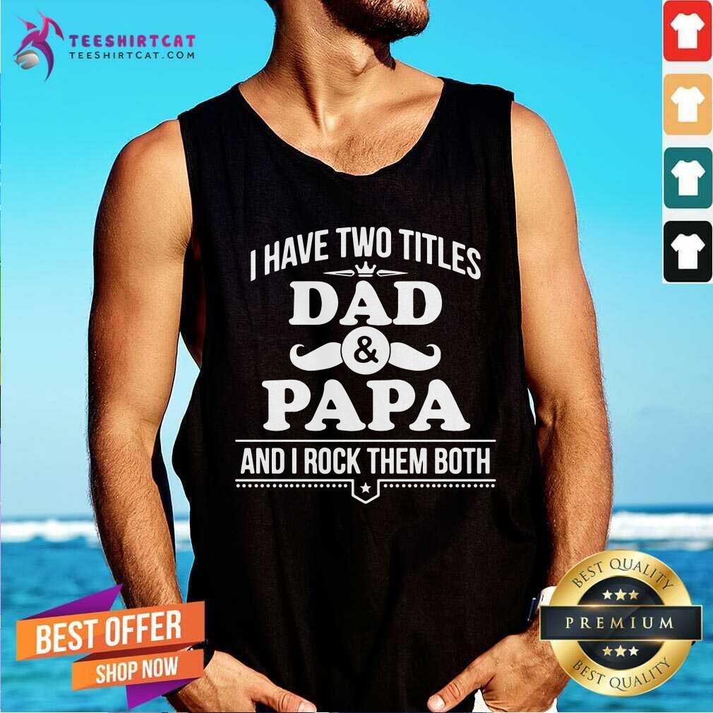 I Have Two Titles Dad And Papa And I Rock Them Both Shirt