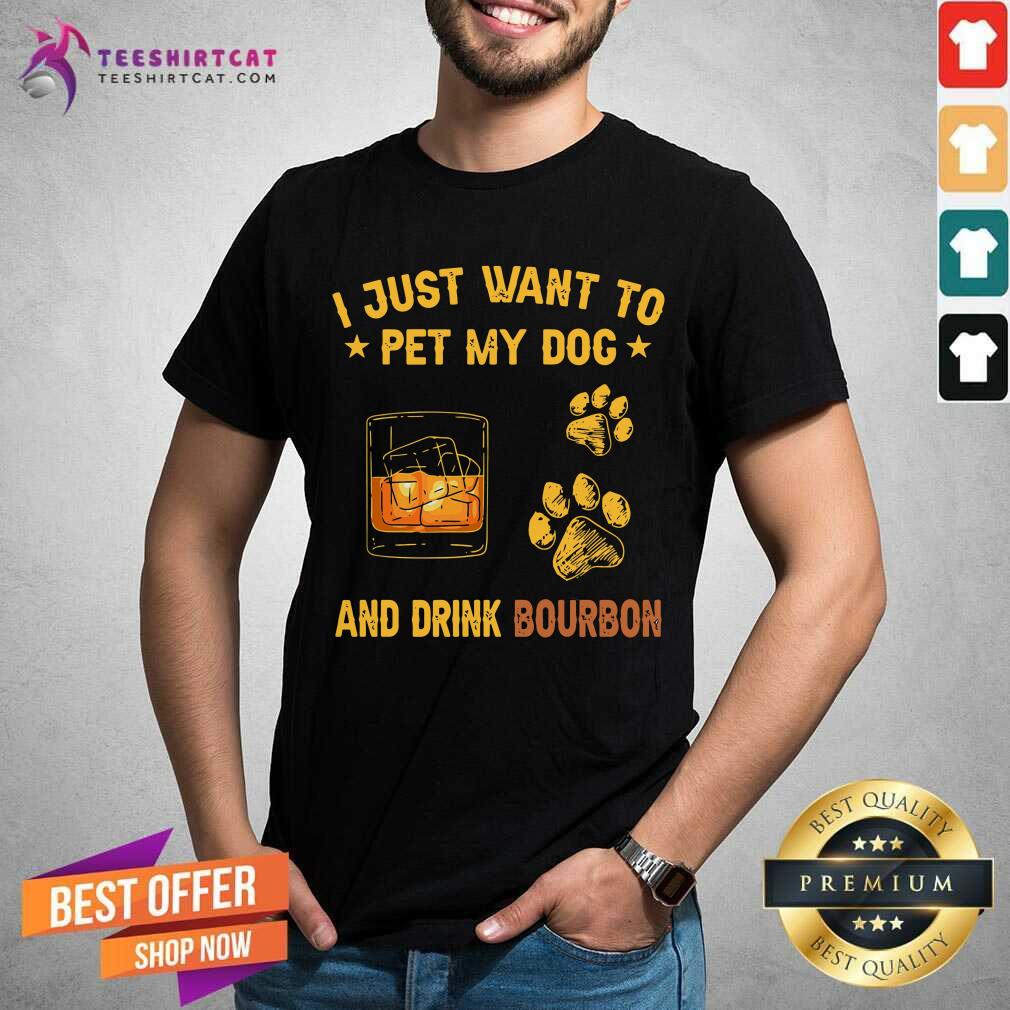I Justt Want To Pet My Dog And Drink BourBon Shirt