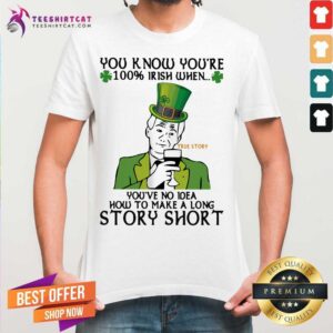 Good You Know Youre 100 Irish When Youve No Idea How To Make A Long Story Short True Story Shirt