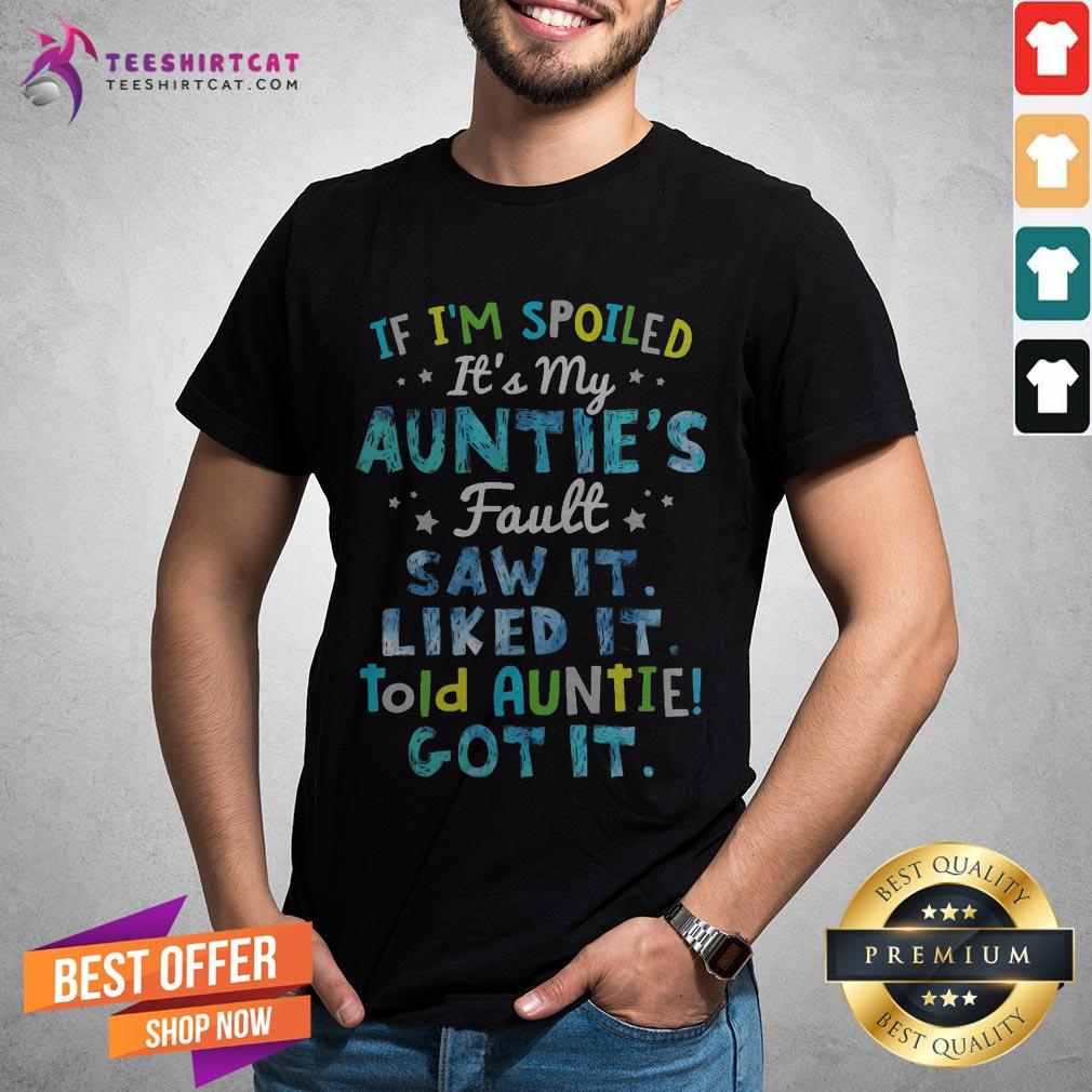 If I'm Spoiled It's My Auntie's Fault Saw It Liked It Told Auntie Got It Shirt