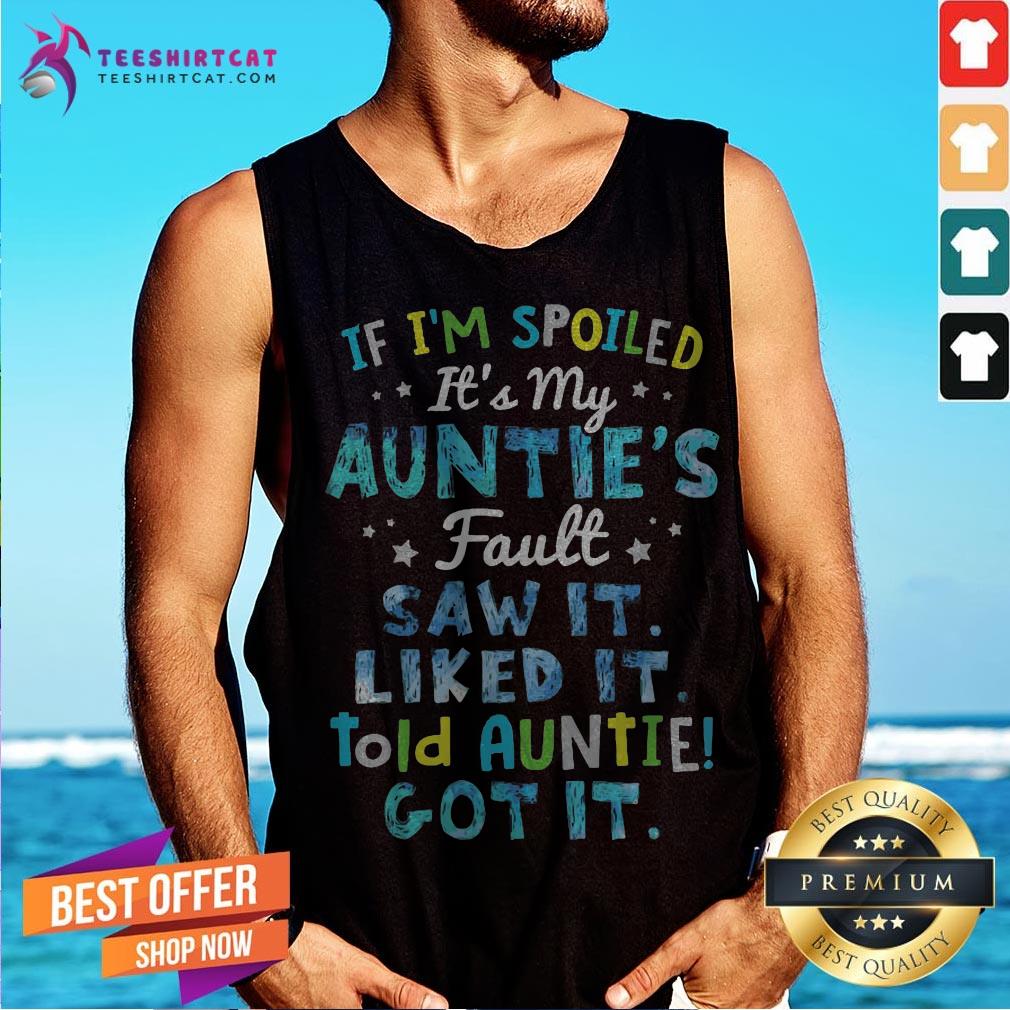 If I'm Spoiled It's My Auntie's Fault Saw It Liked It Told Auntie Got It Shirt