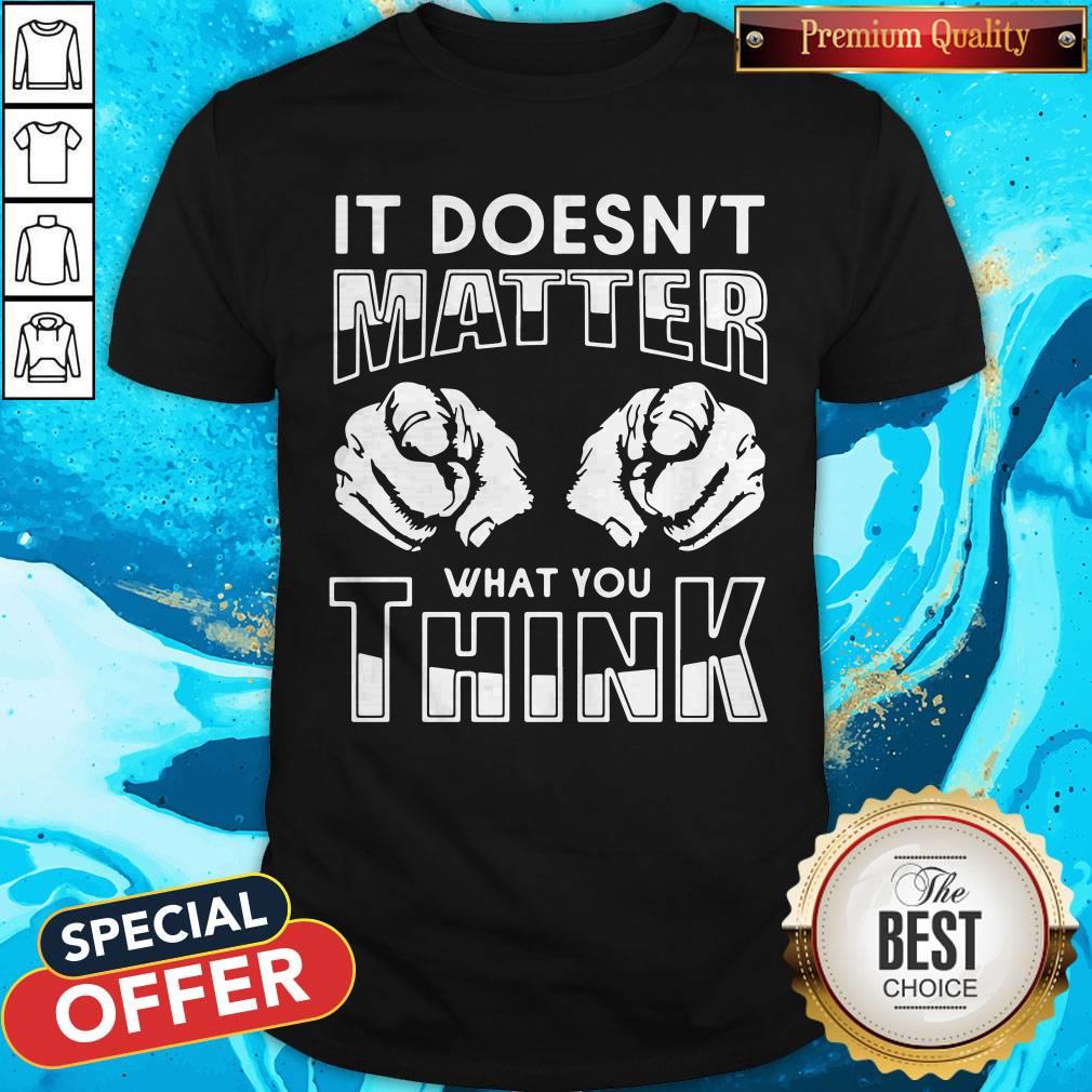 It Doesn’T Matter What You Think Shirt
