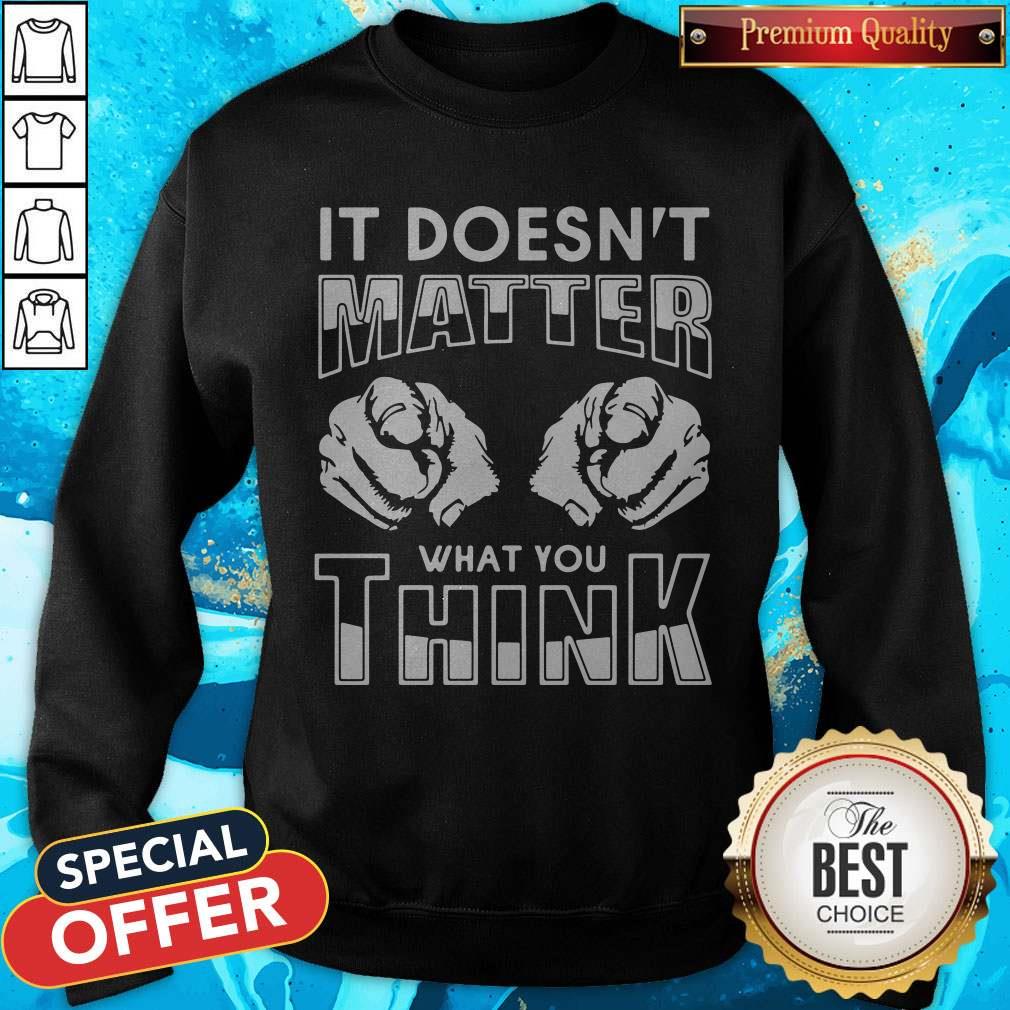 It Doesn’T Matter What You Think Shirt
