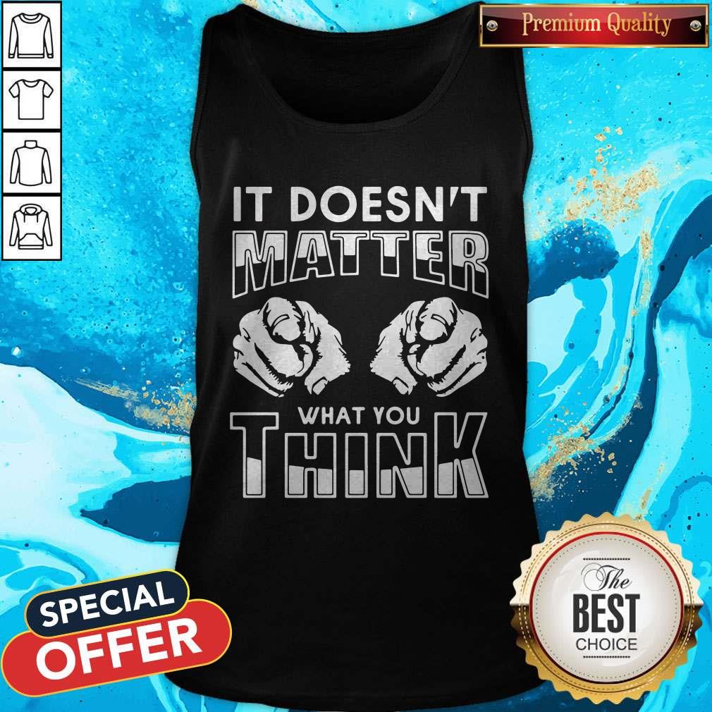 It Doesn’T Matter What You Think Shirt