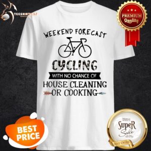 Weekend Forecast Cycling With No Chance Of House Cleaning Or Cooking Shirt