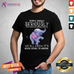 Perfect People Should Seriously Stop Expecting Normal From Me We All Know It's Never Going To Happen Shirt