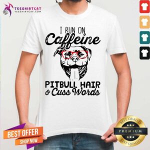 Hot I Run On Caffeine Pitbull Hair And Cuss Words Shirt