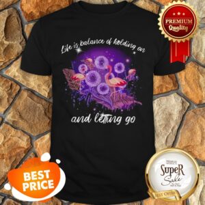 Flamingos Life Is Balance Of Holding On And Letting Go Shirt