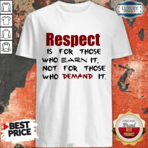 Pro Respect Is For Those Who Earn It Not For Those Who Demand It Shirt