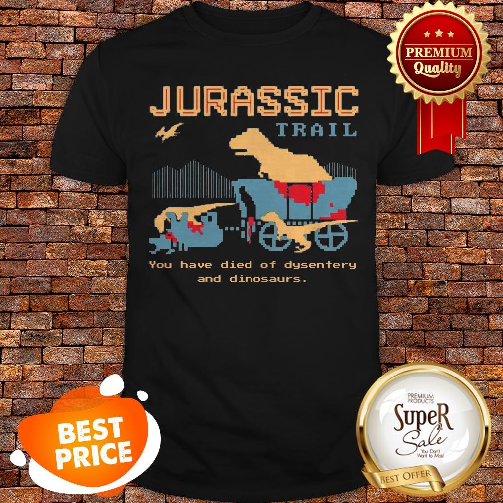 Jurassic Trail You Have Died Of Dysentery And Dinosaurs Shirt