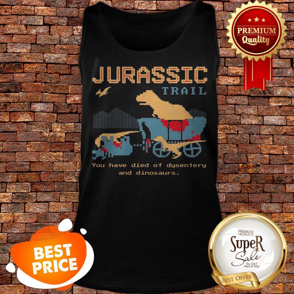 Jurassic Trail You Have Died Of Dysentery And Dinosaurs Shirt