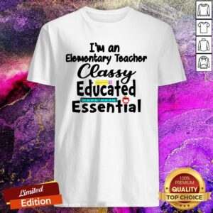 Happy I’m A Elementary Teacher Classy Educated Essential Shirt