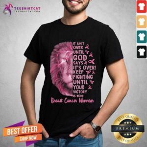 Hot Lion It Aint Over Until God Says Its Over Keep Fighting Until Your Victory Is Won Breast Cancer Warrior Shirt