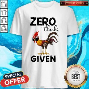 Chicken Zero Clucks Given Shirt