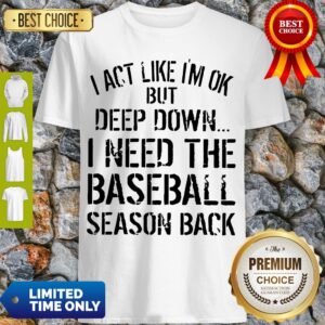 Official I Act Like I’m Ok Deep Down I Need The Baseball Season Back Shirt