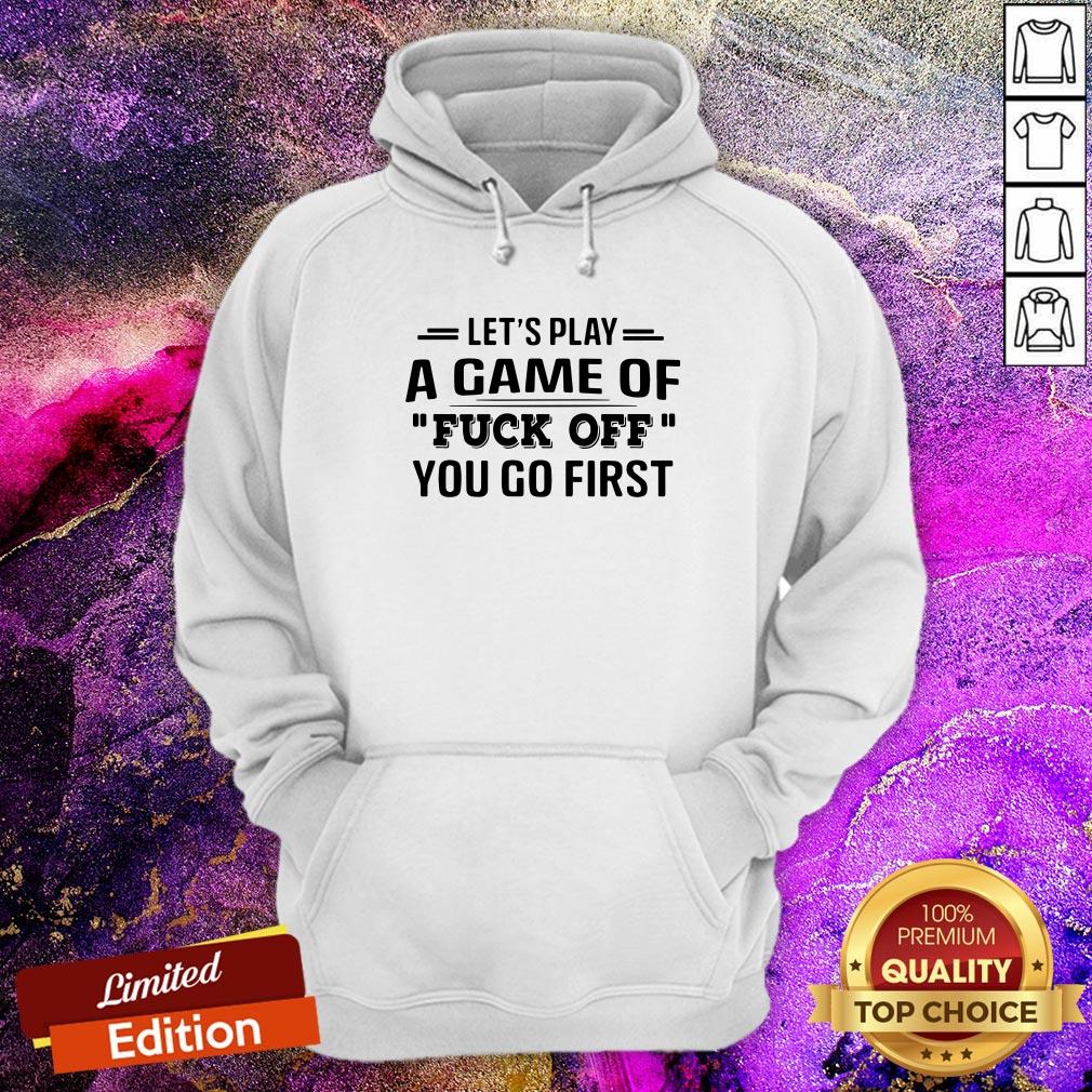 Let’s Play A Game Of Fuck Off You Go First Shirt
