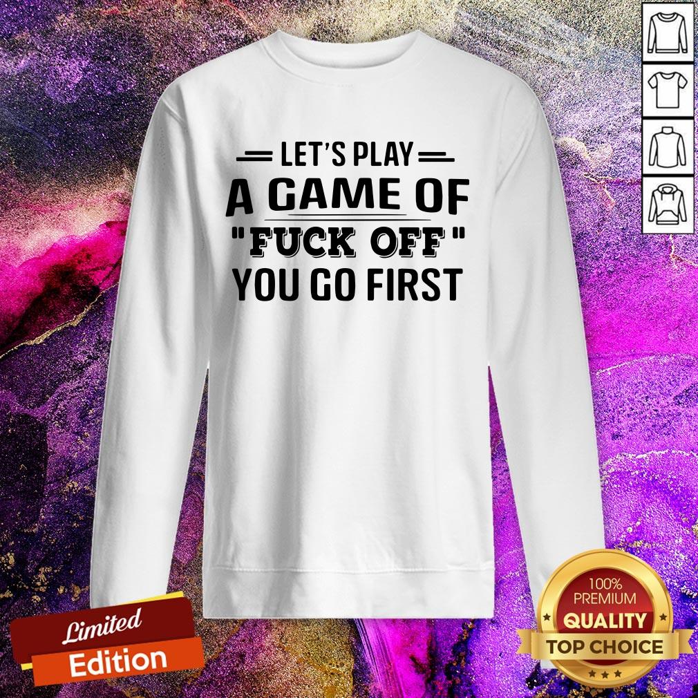 Let’s Play A Game Of Fuck Off You Go First Shirt
