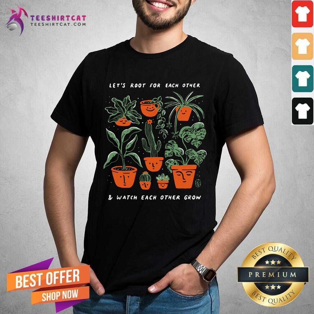 Lets Root For Each Other Watch Each Other Grow Plant Shirt
