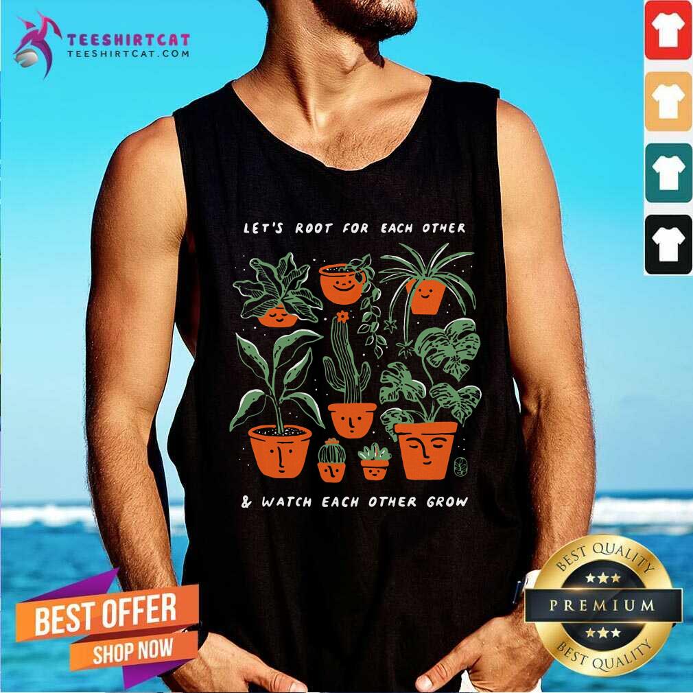 Lets Root For Each Other Watch Each Other Grow Plant Shirt