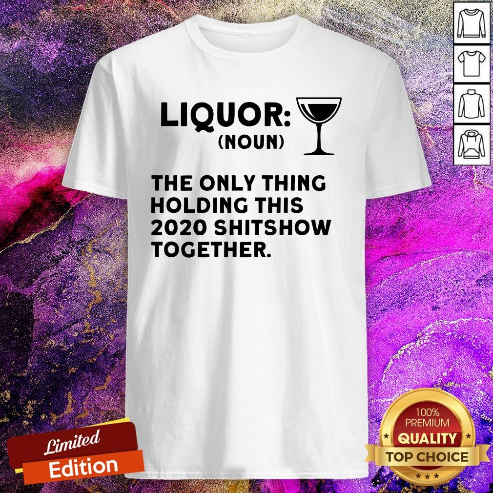 Liquor Noun The Only Thing Holding This 2020 Shitshow Together Shirt