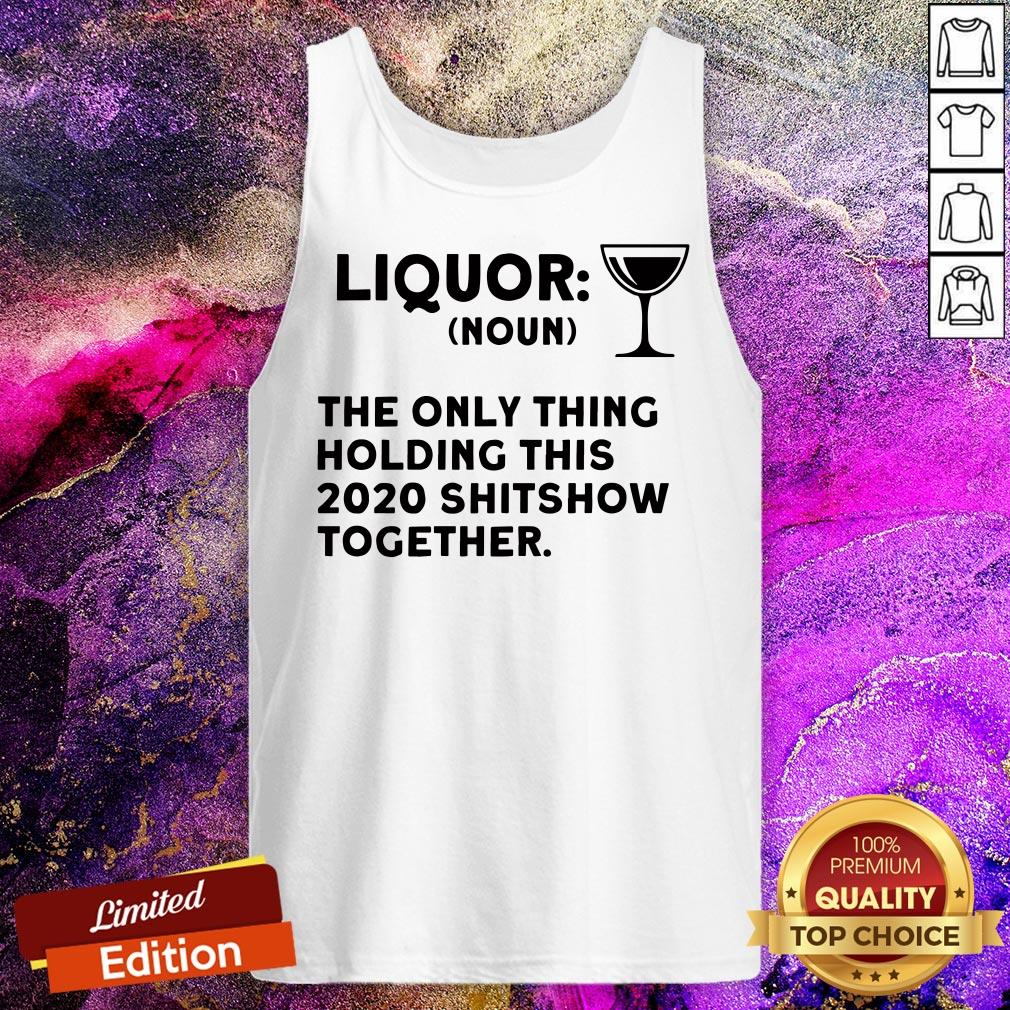Liquor Noun The Only Thing Holding This 2020 Shitshow Together Shirt
