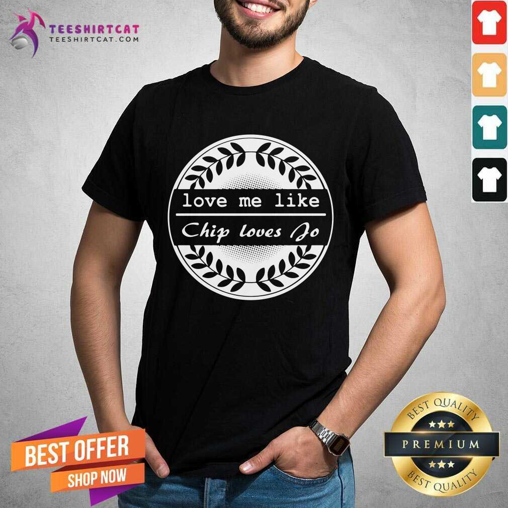 Love Me Like Chip Loves Jo Shirt