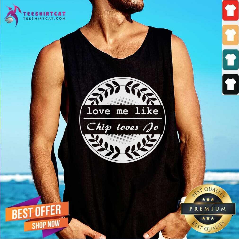 Love Me Like Chip Loves Jo Shirt