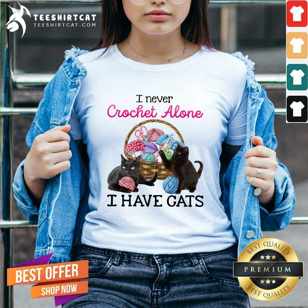 Lovely I Never Crochet Alone I Have Cats Shirt