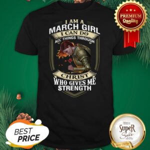 I Am A March Girl I Can Do All Things Through Christ Who Gives Shirt