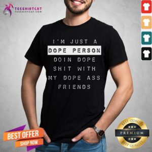 Premium I'm Just A Dope Person Doin Dope Shit With My Dope Ass Friends Shirt
