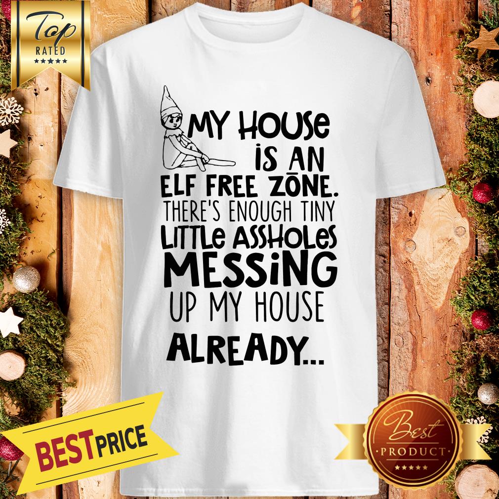 my-house-is-an-elf-free-zone-theres-enough-tiny-little-assholes-messing-up-my-house-already-shirt.jpg