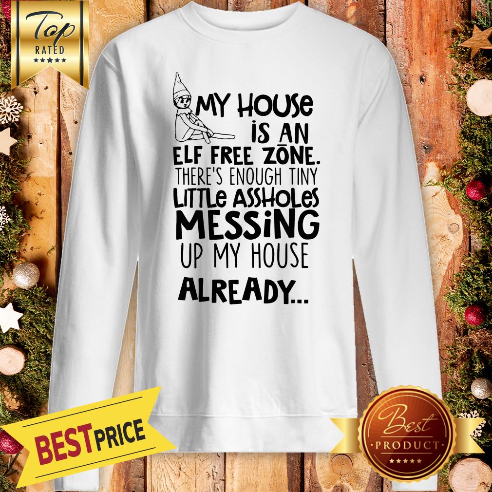 my-house-is-an-elf-free-zone-theres-enough-tiny-little-assholes-messing-up-my-house-already-sweatshirt.jpg