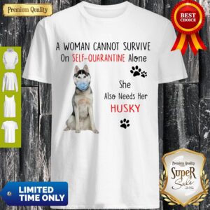 A Woman Cannot Survive On Self Quarantined Alone Husky Covid-19 Shirt