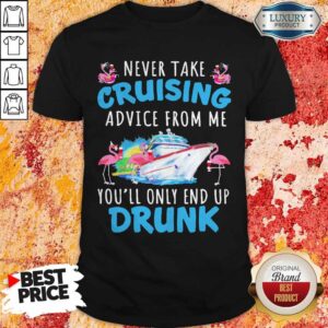 Top Flamingo Never Take Cruising Advice From Me You’ll Only End Up Drunk Shirt