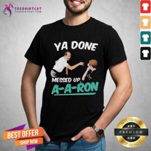 Good Ya Done Messed Up A A Ron Shirt