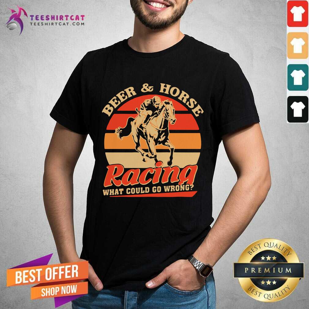 Nice Beer And Horse Racing What Could Go Wrong Vintage Shirt