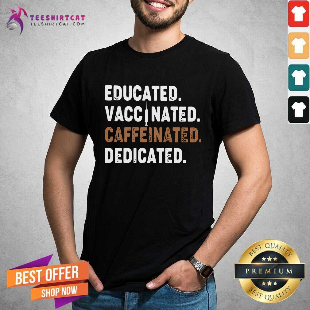 Nice Educated Vaccinated Caffeinated Dedicated Shirt