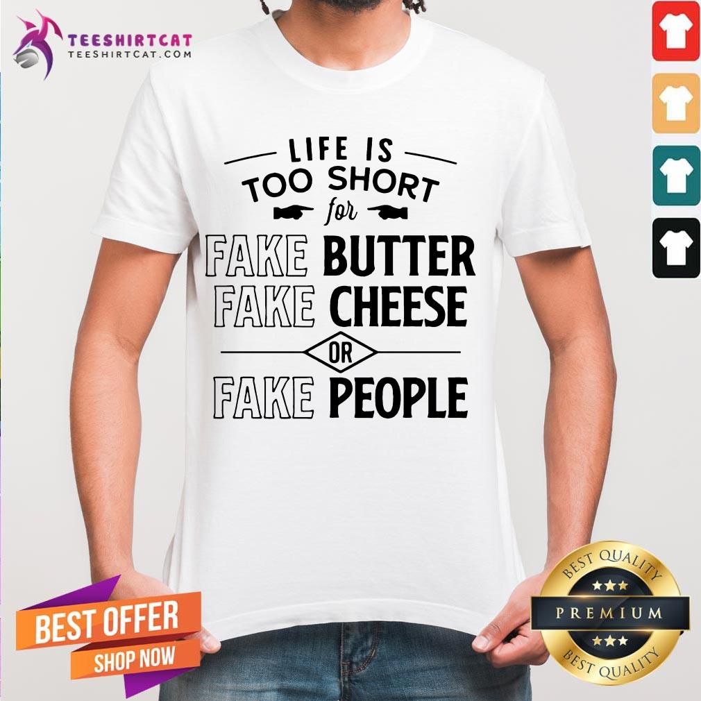 Nice Life Is Too Short For Fake Butter Fake Cheese Or Fake People Shirt