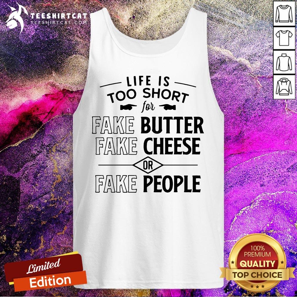 Nice Life Is Too Short For Fake Butter Fake Cheese Or Fake People Shirt