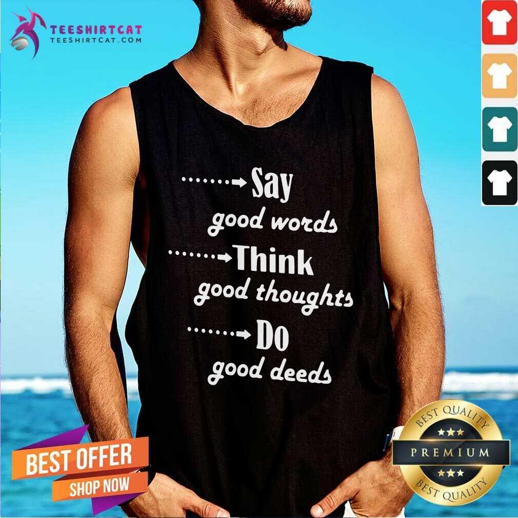 Nice Say Good Words Think Good Thoughts Do Good Deeds Shirt