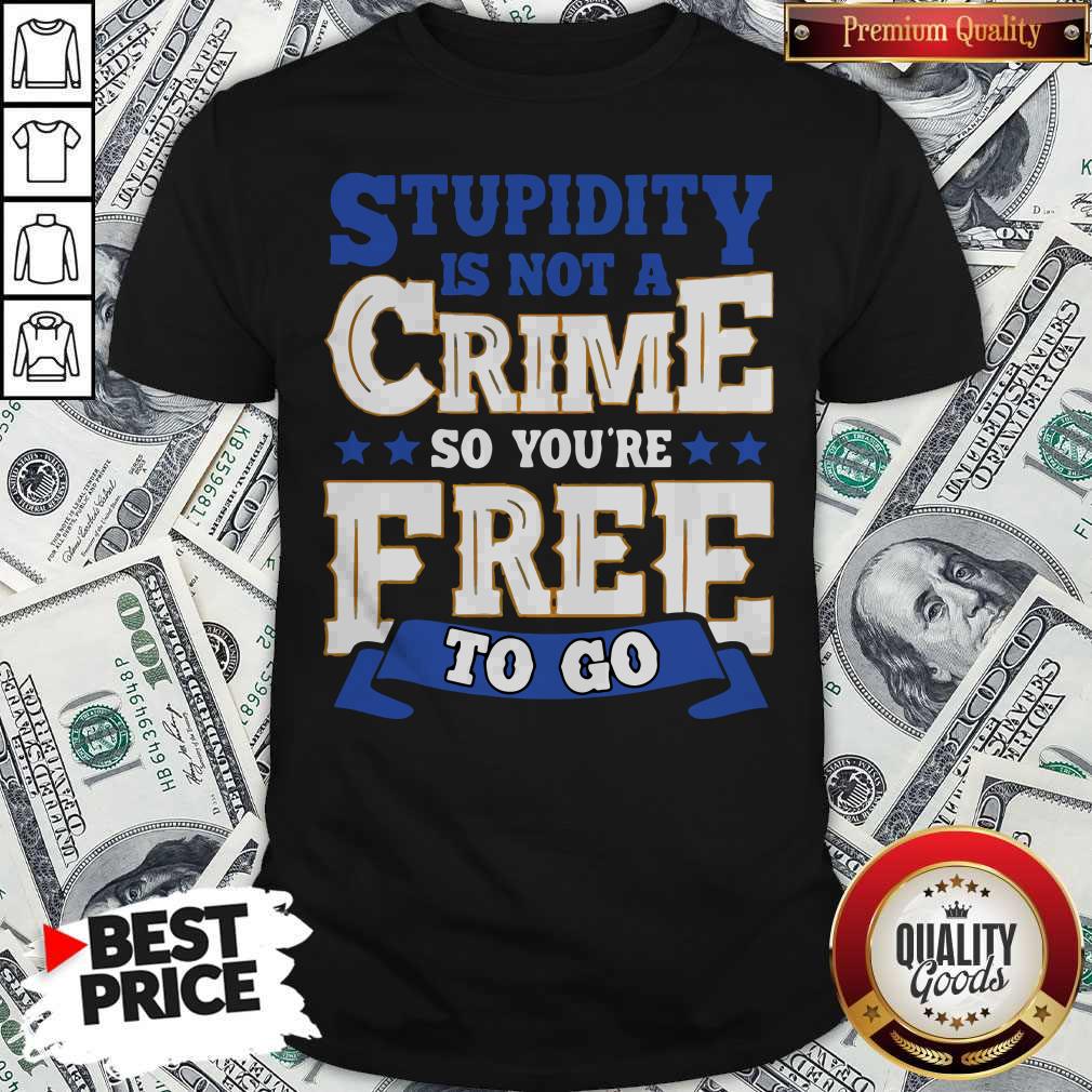 Nice Stupidity Is Not A Crime So You’re Free To Go Shirt