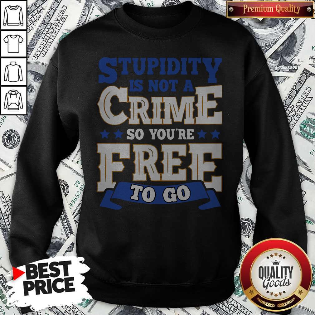 Nice Stupidity Is Not A Crime So You’re Free To Go Shirt
