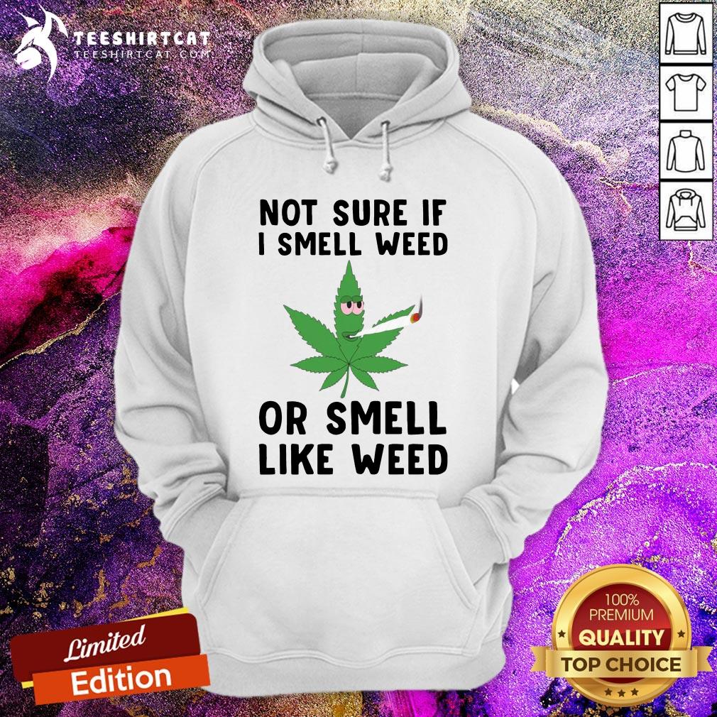 Not Sure If I Smell Weed Or Smell Like Weed Shirt